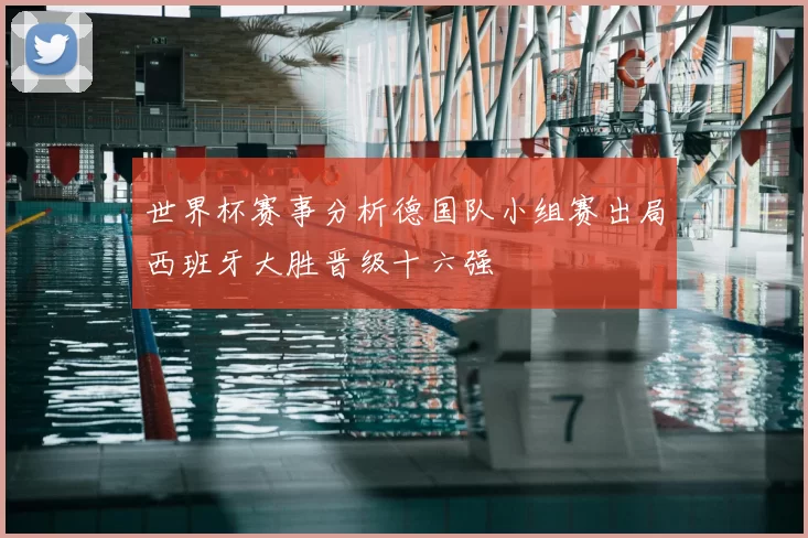 世界杯赛事分析德国队小组赛出局西班牙大胜晋级十六强