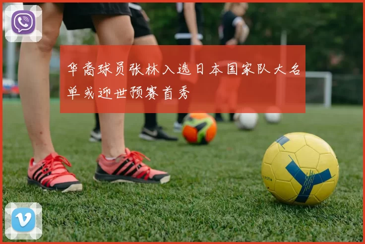 华裔球员张林入选日本国家队大名单或迎世预赛首秀