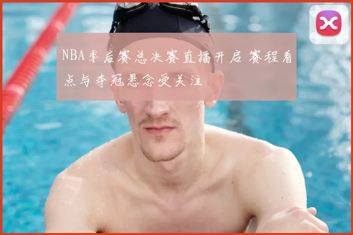 NBA季后赛总决赛直播开启 赛程看点与夺冠悬念受关注