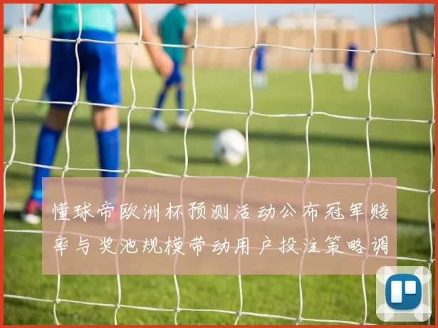 懂球帝欧洲杯预测活动公布冠军赔率与奖池规模带动用户投注策略调整