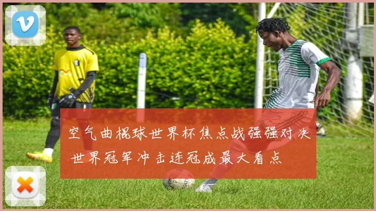 空气曲棍球世界杯焦点战强强对决 世界冠军冲击连冠成最大看点