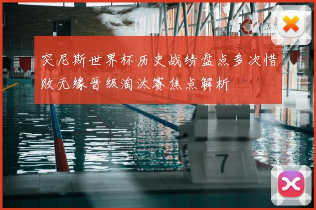 突尼斯世界杯历史战绩盘点多次惜败无缘晋级淘汰赛焦点解析