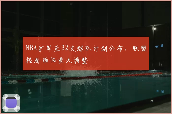 NBA扩军至32支球队计划公布，联盟格局面临重大调整