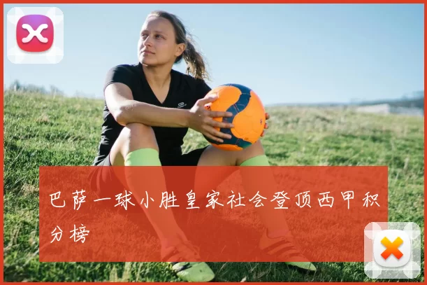 巴萨一球小胜皇家社会登顶西甲积分榜