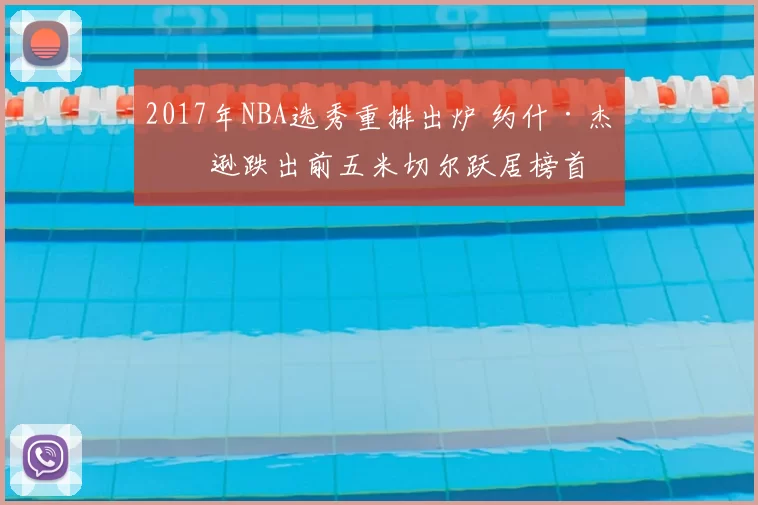 2017年NBA选秀重排出炉 约什·杰克逊跌出前五米切尔跃居榜首