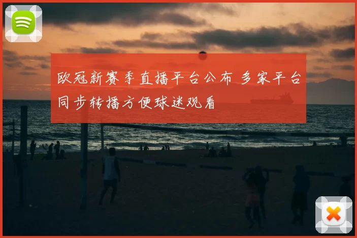 欧冠新赛季直播平台公布 多家平台同步转播方便球迷观看