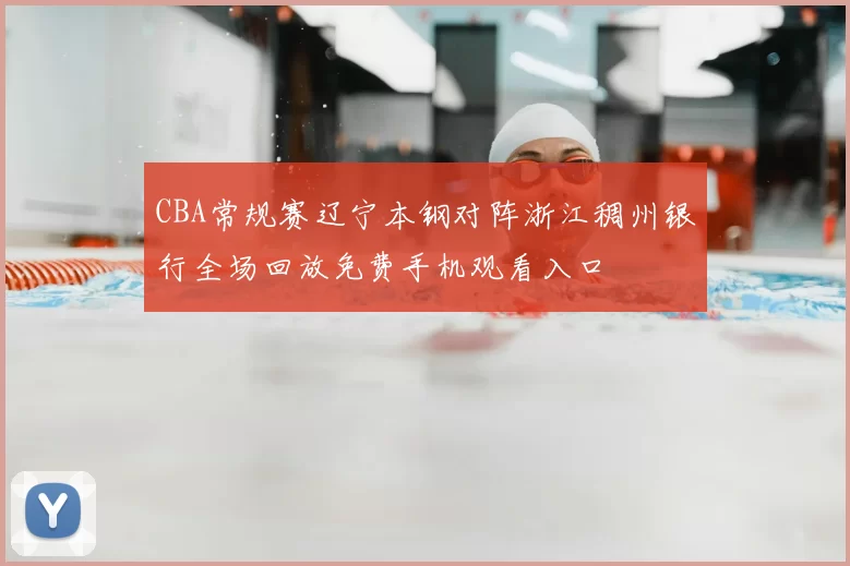 CBA常规赛辽宁本钢对阵浙江稠州银行全场回放免费手机观看入口