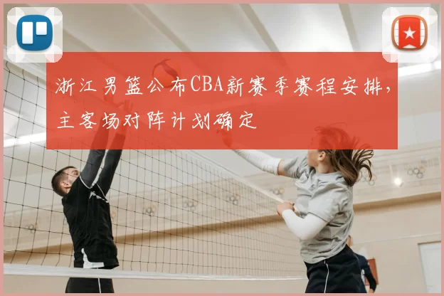 浙江男篮公布CBA新赛季赛程安排,主客场对阵计划确定