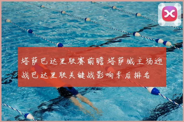 塔萨巴达里联赛前瞻 塔萨城主场迎战巴达里联关键战影响季后排名