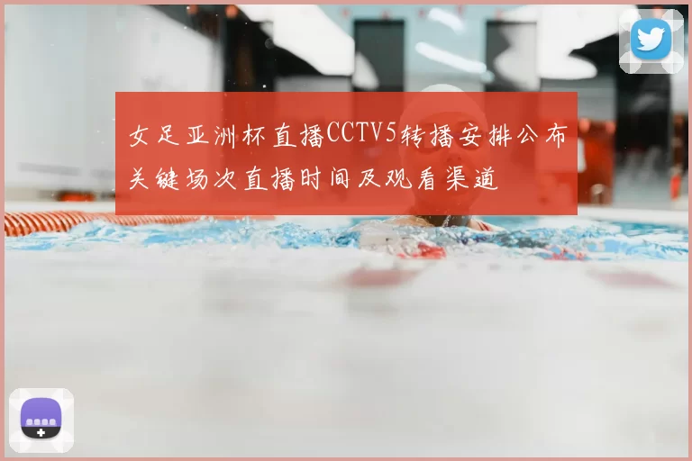 女足亚洲杯直播CCTV5转播安排公布关键场次直播时间及观看渠道