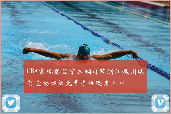 CBA常规赛辽宁本钢对阵浙江稠州银行全场回放免费手机观看入口