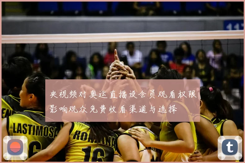 央视频对奥运直播设会员观看权限影响观众免费收看渠道与选择