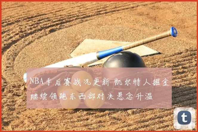 NBA季后赛战况更新 凯尔特人掘金继续领跑东西部对决悬念升温