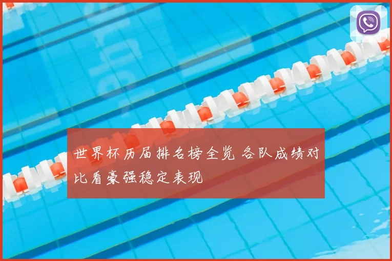 世界杯历届排名榜全览 各队成绩对比看豪强稳定表现