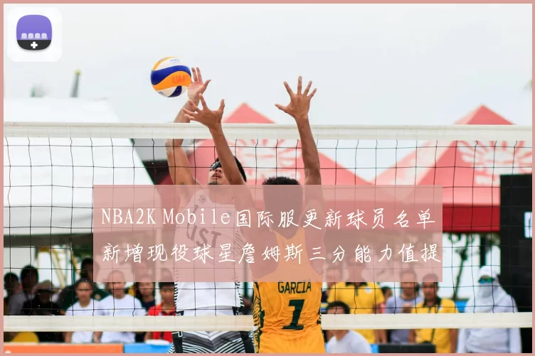 NBA2K Mobile国际服更新球员名单新增现役球星詹姆斯三分能力值提升