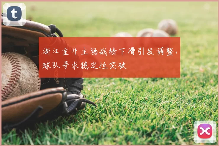 浙江金牛主场战绩下滑引发调整，球队寻求稳定性突破