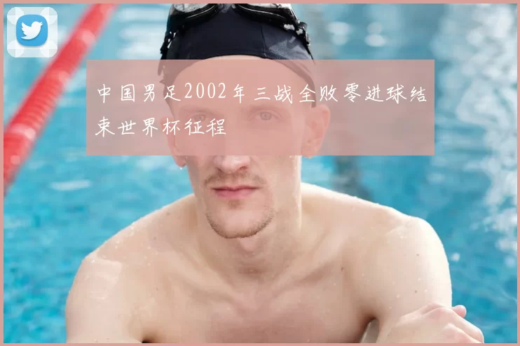 中国男足2002年三战全败零进球结束世界杯征程