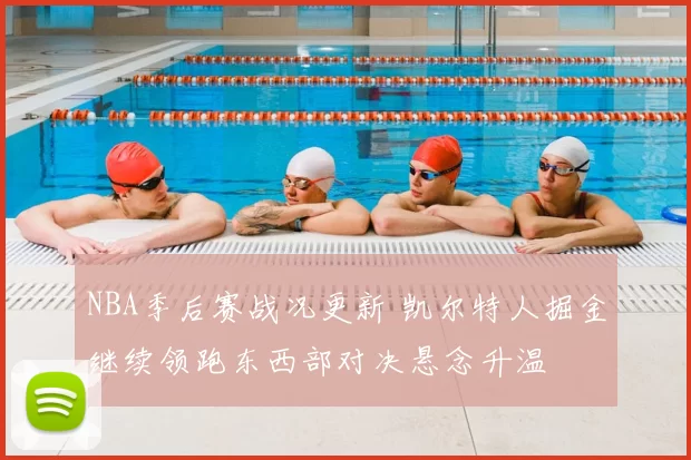 NBA季后赛战况更新 凯尔特人掘金继续领跑东西部对决悬念升温