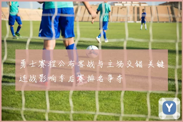 勇士赛程公布客战与主场交错 关键连战影响季后赛排名争夺