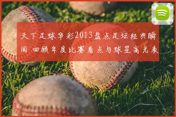 天下足球华彩2013盘点足坛经典瞬间 回顾年度比赛看点与球星高光表现