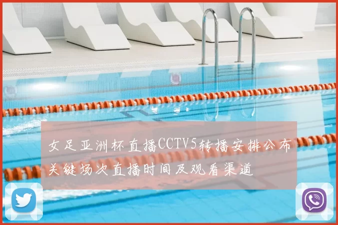 女足亚洲杯直播CCTV5转播安排公布关键场次直播时间及观看渠道