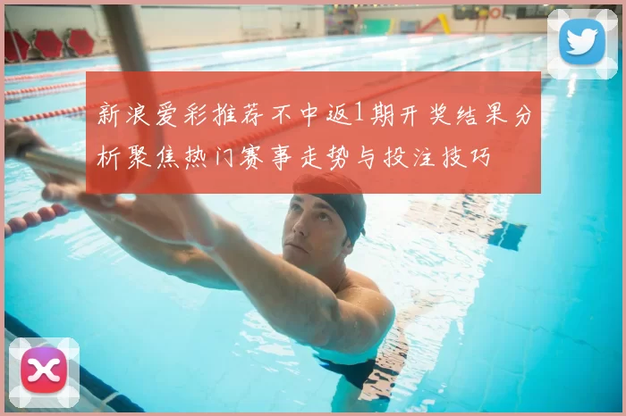 新浪爱彩推荐不中返1期开奖结果分析聚焦热门赛事走势与投注技巧
