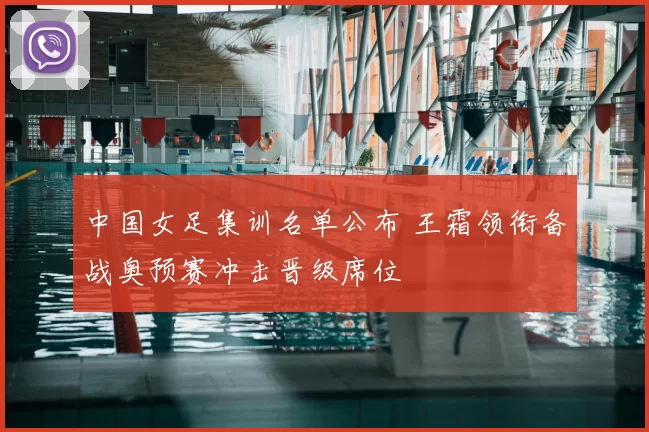 中国女足集训名单公布 王霜领衔备战奥预赛冲击晋级席位