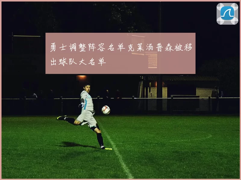 勇士调整阵容名单克莱汤普森被移出球队大名单