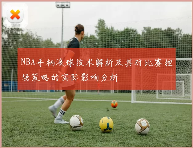NBA手柄滚球技术解析及其对比赛控场策略的实际影响分析