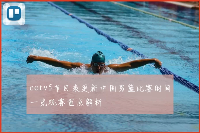 cctv5节目表更新中国男篮比赛时间一览观赛重点解析