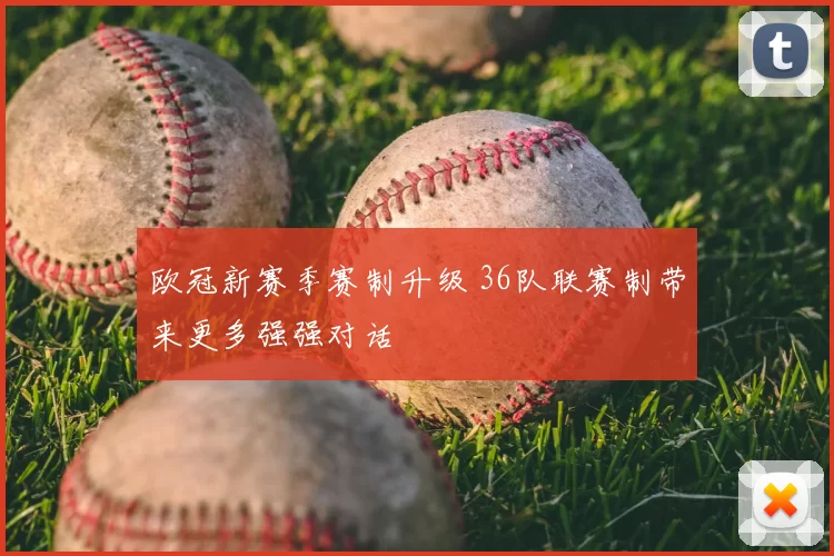 欧冠新赛季赛制升级 36队联赛制带来更多强强对话