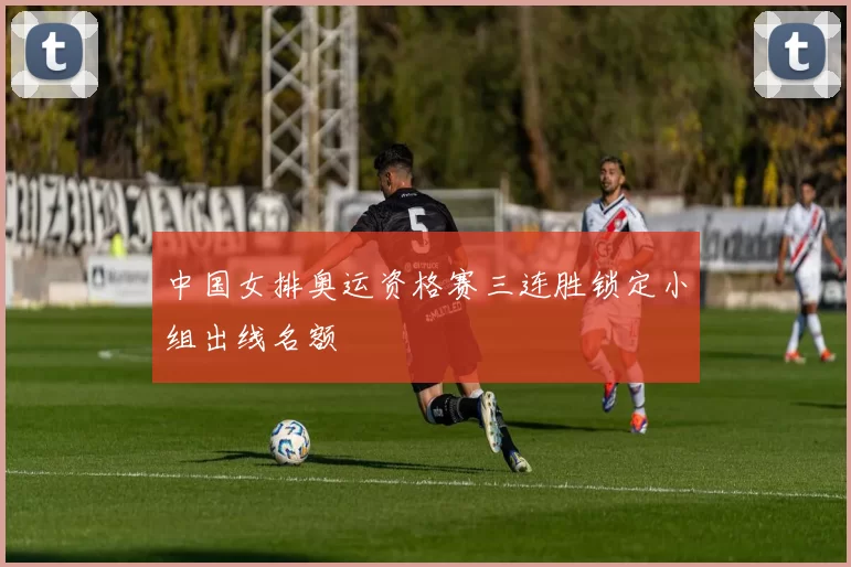 中国女排奥运资格赛三连胜锁定小组出线名额