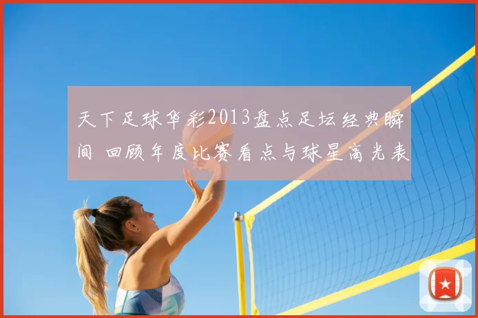 天下足球华彩2013盘点足坛经典瞬间 回顾年度比赛看点与球星高光表现