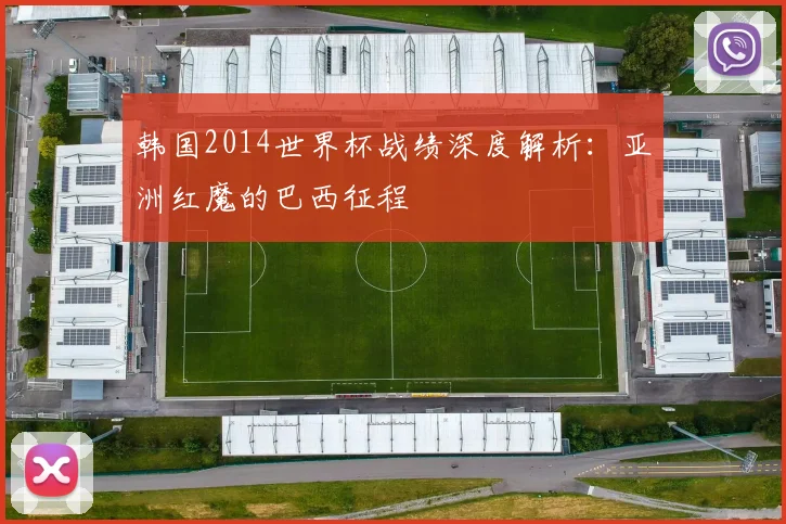 韩国2014世界杯战绩深度解析：亚洲红魔的巴西征程
