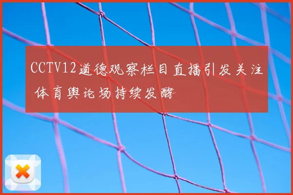CCTV12道德观察栏目直播引发关注 体育舆论场持续发酵