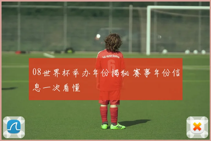 08世界杯举办年份揭秘 赛事年份信息一次看懂