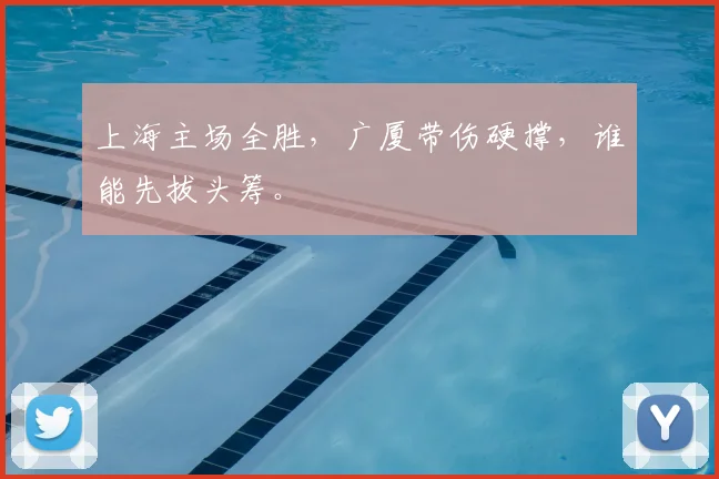 上海主场全胜，广厦带伤硬撑，谁能先拔头筹。