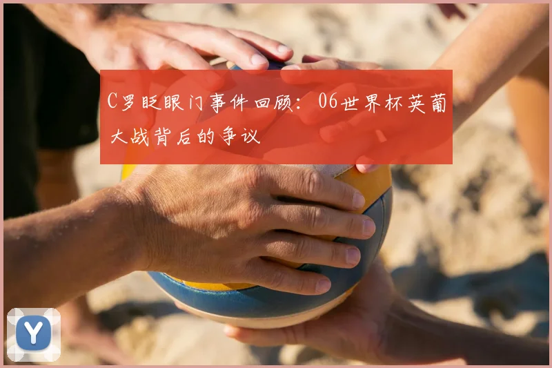 C罗眨眼门事件回顾：06世界杯英葡大战背后的争议