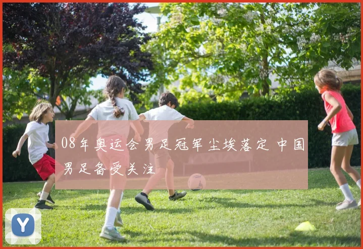 08年奥运会男足冠军尘埃落定 中国男足备受关注