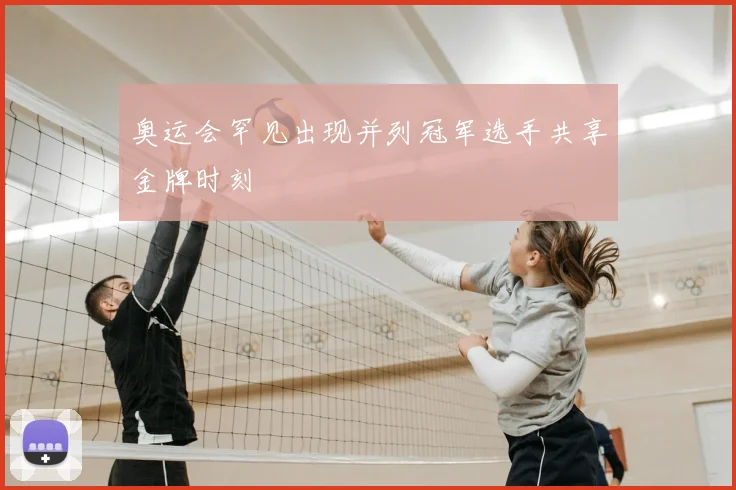 奥运会罕见出现并列冠军选手共享金牌时刻