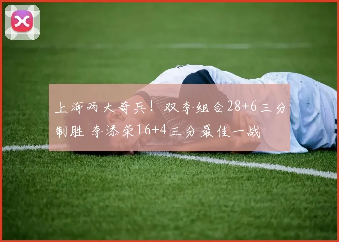上海两大奇兵！双李组合28+6三分制胜 李添荣16+4三分最佳一战