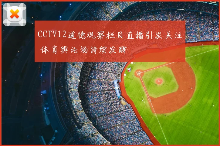 CCTV12道德观察栏目直播引发关注 体育舆论场持续发酵