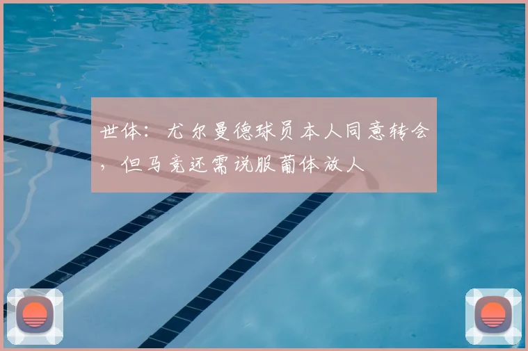 世体：尤尔曼德球员本人同意转会，但马竞还需说服葡体放人