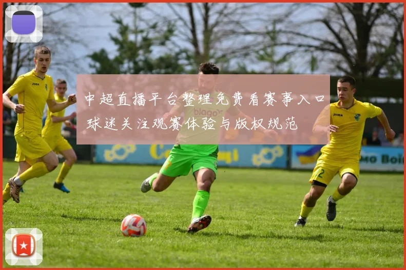 中超直播平台整理免费看赛事入口 球迷关注观赛体验与版权规范