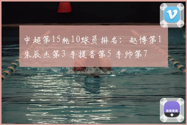 中超第15轮10球员排名：赵博第1 朱辰杰第3 李提香第5 李帅第7